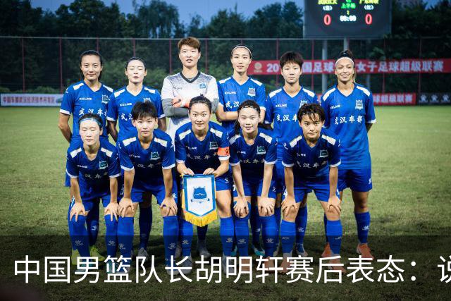 中国男篮队长胡明轩赛后表态：说白了，我们没对方敢拼
